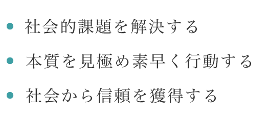 社会的課題を解決する｜本質を見極め素早く行動する｜社会から信頼を獲得する