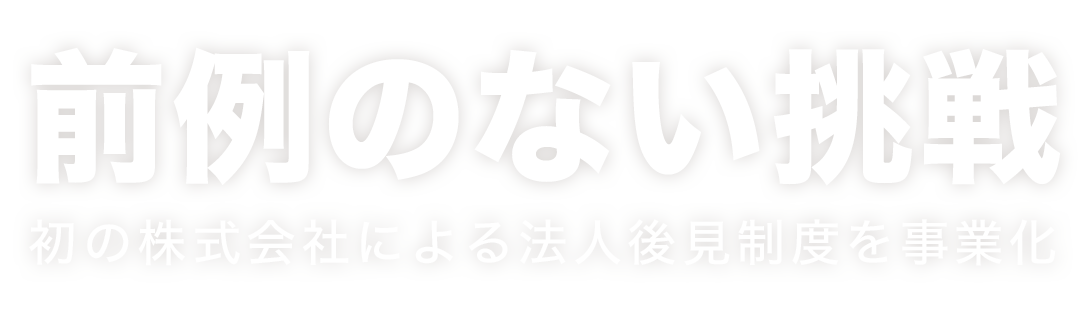 前例のない挑戦。初の株式会社による法人後見制度の事業化