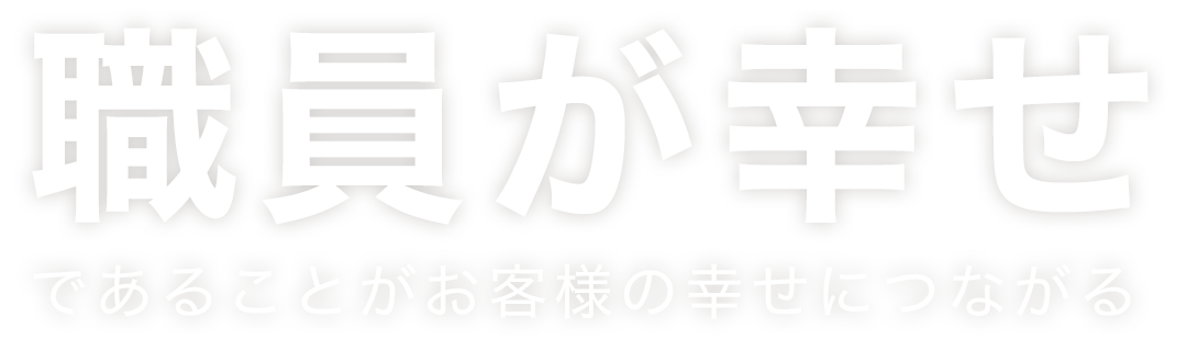 職員が幸せであることがお客様の幸せにつながる