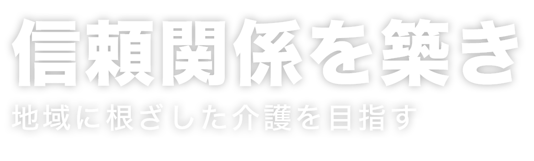 信頼関係を築き地域に根ざした介護を目指す