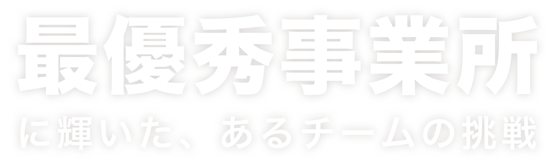 最優秀事業所に輝いた、あるチームの挑戦