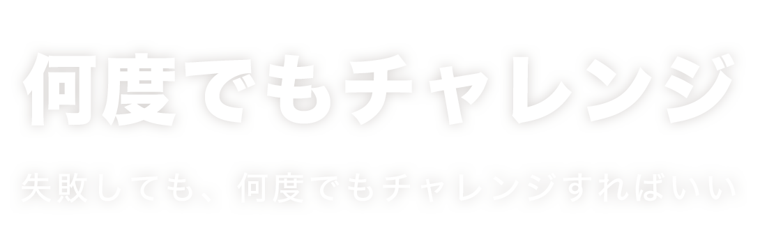 失敗しても、何度でもチャレンジすればいい