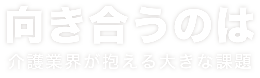 向き合うのは、介護業界が抱える大きな課題