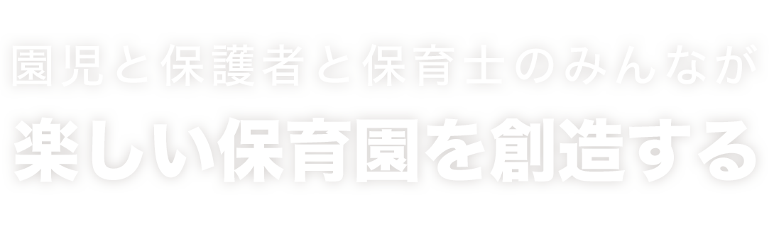 園児も保護者も保育士も、みんなが楽しい保育園を創造する